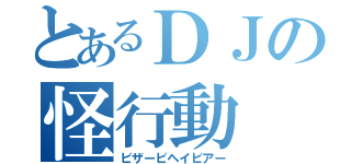 とあるＤＪの怪行動（ビザービヘイビアー）