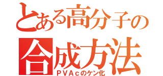 とある高分子の合成方法（ＰＶＡｃのケン化）