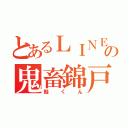 とあるＬＩＮＥの鬼畜錦戸（鮭くん）