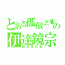 とある孤傲之龍の伊達鏡宗（毀目局兵衛）