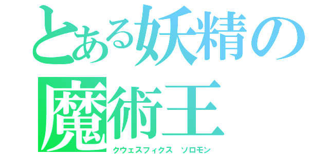 とある妖精の魔術王（クウェスフィクス ソロモン）