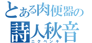 とある肉便器の詩人秋音（ニクベンキ）