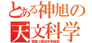 とある神旭の天文科学部（南館３階地学準備室）