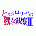 とあるロリコンの幼女観察Ⅱ（パシャ！ Σｐ［【◎】］ω・´））