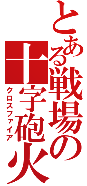 とある戦場の十字砲火（クロスファイア）