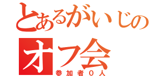 とあるがいじのオフ会（参加者０人）