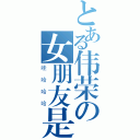 とある伟荣の女朋友是（哇哈哈哈）