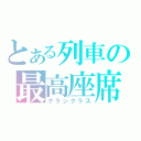 とある列車の最高座席（グランクラス）