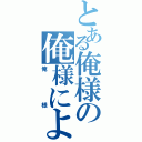 とある俺様の俺様による（俺様）