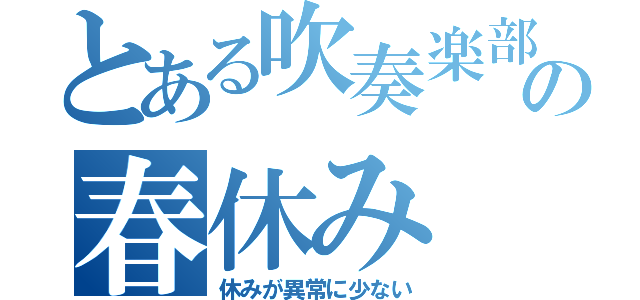 とある吹奏楽部員の春休み（休みが異常に少ない）