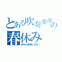 とある吹奏楽部員の春休み（休みが異常に少ない）