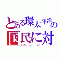 とある環太平洋戦略的経済連携協定の国民に対する怒り（こくみん  たい    いか）