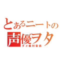 とあるニートの声優ヲタ（ダメ絶対音感）