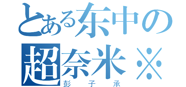 とある东中の超奈米※（彭子承）