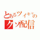 とあるツイキャスのクソ配信（）