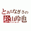 とあるなぎさの松山玲也（テスト近いよ！）