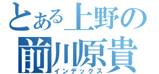 とある上野の前川原貴志（インデックス）