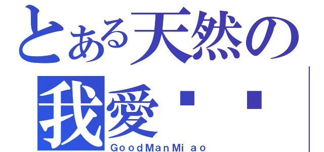 とある天然の我愛喵喵（ＧｏｏｄＭａｎＭｉａｏ）