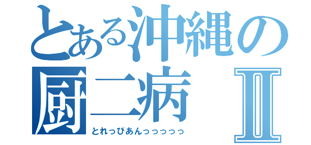 とある沖縄の厨二病Ⅱ（とれっびあんっっっっっ）