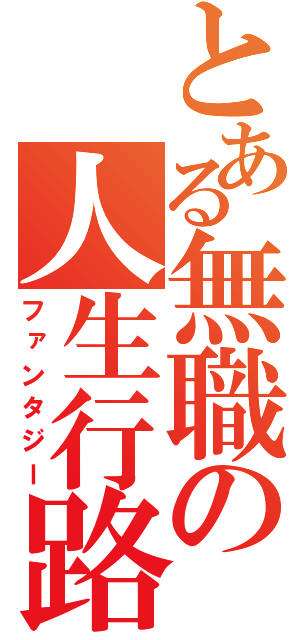 とある無職の人生行路（ファンタジー）