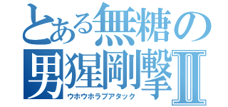 とある無糖の男猩剛撃Ⅱ（ウホウホラブアタック）