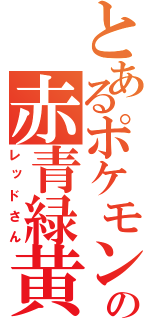 とあるポケモンの赤青緑黄（レッドさん）