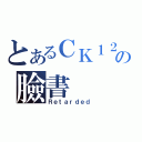 とあるＣＫ１２０の臉書（Ｒｅｔａｒｄｅｄ）