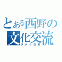 とある西野の文化交流（ヲタク活動）