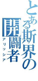 とある斯界の開闢者（アリッシア）