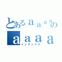 とあるａａａａａのａａａａａａａａａ（インデックス）