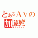 とあるＡＶの加藤鷹（テクニシャン）