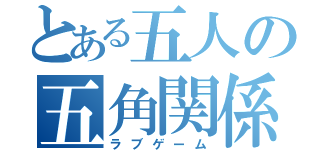 とある五人の五角関係卓（ラブゲーム）