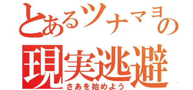 とあるツナマヨの現実逃避（さあを始めよう）