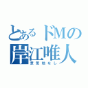 とあるドＭの岸江唯人（意気地なし）