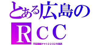 とある広島のＲＣＣ（宇宙戦艦ヤマト２２０２を放送）