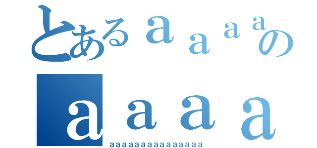 とあるａａａａａａａａａａａのａａａａａａａａａａａａａａ（ａａａａａａａａａａａａａａａ）