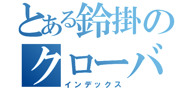 とある鈴掛のクローバーＺ（インデックス）