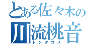 とある佐々木の川流桃音（ドンタコス）