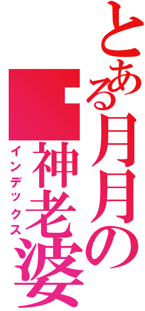 とある月月の弒神老婆（インデックス）