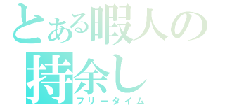 とある暇人の持余し（フリータイム）