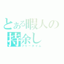 とある暇人の持余し（フリータイム）