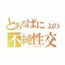 とあるぱにょの不純性交（（　＾∀＾）ゲラゲラ）