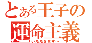 とある王子の運命主義者（いただきます…）