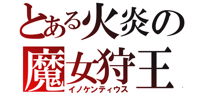 とある火炎の魔女狩王（イノケンティウス）