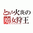 とある火炎の魔女狩王（イノケンティウス）