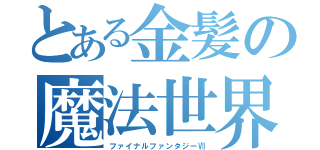 とある金髪の魔法世界（ファイナルファンタジーⅦ）