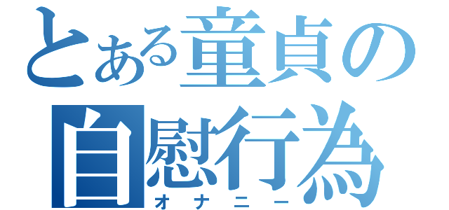 とある童貞の自慰行為（オナニー）