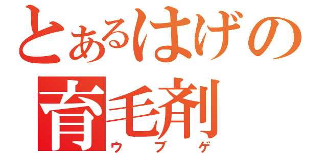 とあるはげの育毛剤（ウブゲ）