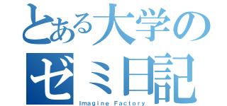 とある大学のゼミ日記（Ｉｍａｇｉｎｅ Ｆａｃｔｏｒｙ）