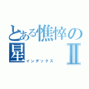 とある憔悴の星Ⅱ（インデックス）